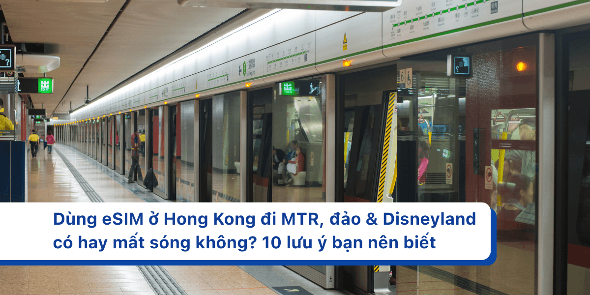 Dùng eSIM ở Hong Kong đi MTR, đảo & Disneyland có hay mất sóng không? 10 lưu ý bạn nên biết