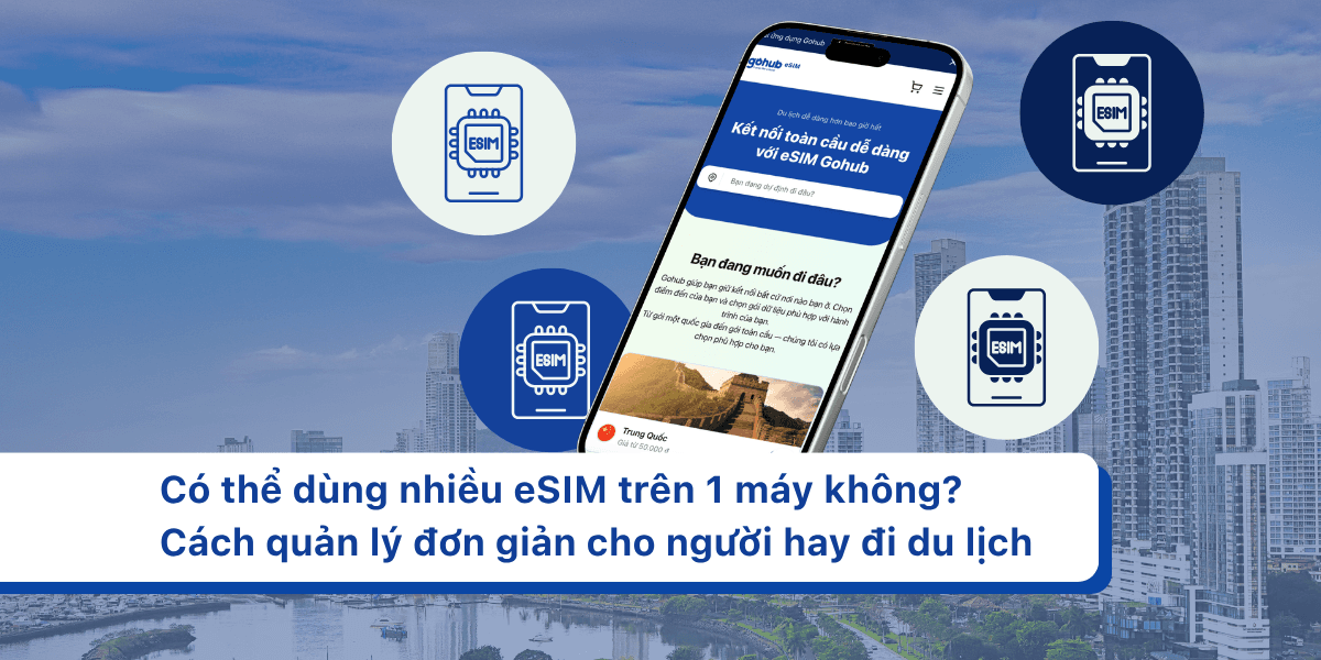 Có thể dùng nhiều eSIM trên 1 máy không? Cách quản lý đơn giản cho người hay đi du lịch
