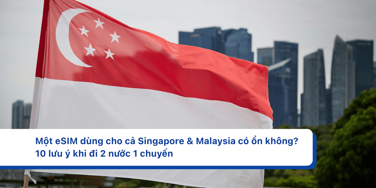 Một eSIM dùng cho cả Singapore & Malaysia có ổn không? 10 lưu ý khi đi 2 nước 1 chuyến