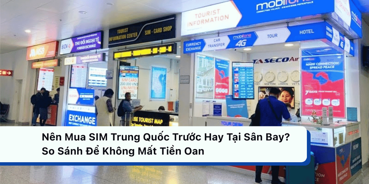 Nên Mua SIM Trung Quốc Trước Hay Tại Sân Bay? So Sánh Để Không Mất Tiền Oan