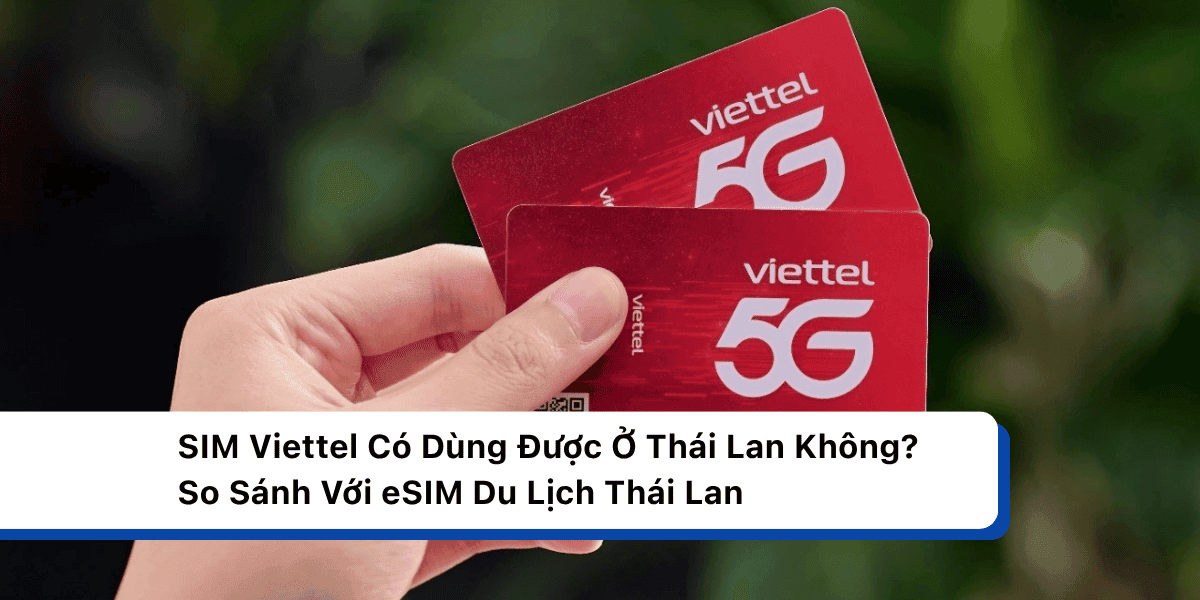 SIM Viettel Có Dùng Được Ở Thái Lan Không? So Sánh Với eSIM Du Lịch Thái Lan