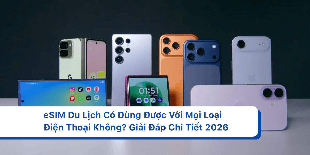 eSIM Du Lịch Có Dùng Được Với Mọi Loại Điện Thoại Không? Giải Đáp Chi Tiết 2026