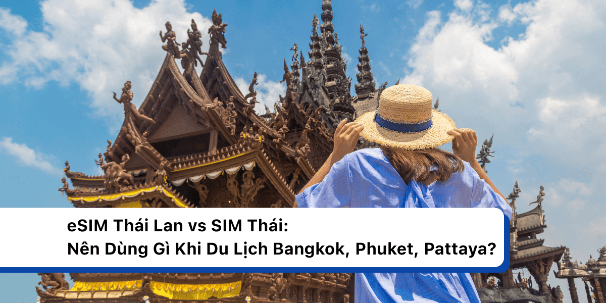 eSIM Thái Lan vs SIM Thái: Nên Dùng Gì Khi Du Lịch Bangkok, Phuket, Pattaya?