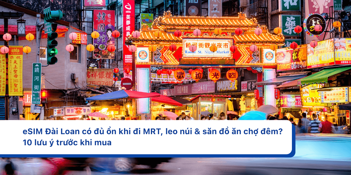 eSIM Đài Loan có đủ ổn khi đi MRT, leo núi & săn đồ ăn chợ đêm? 10 lưu ý trước khi mua