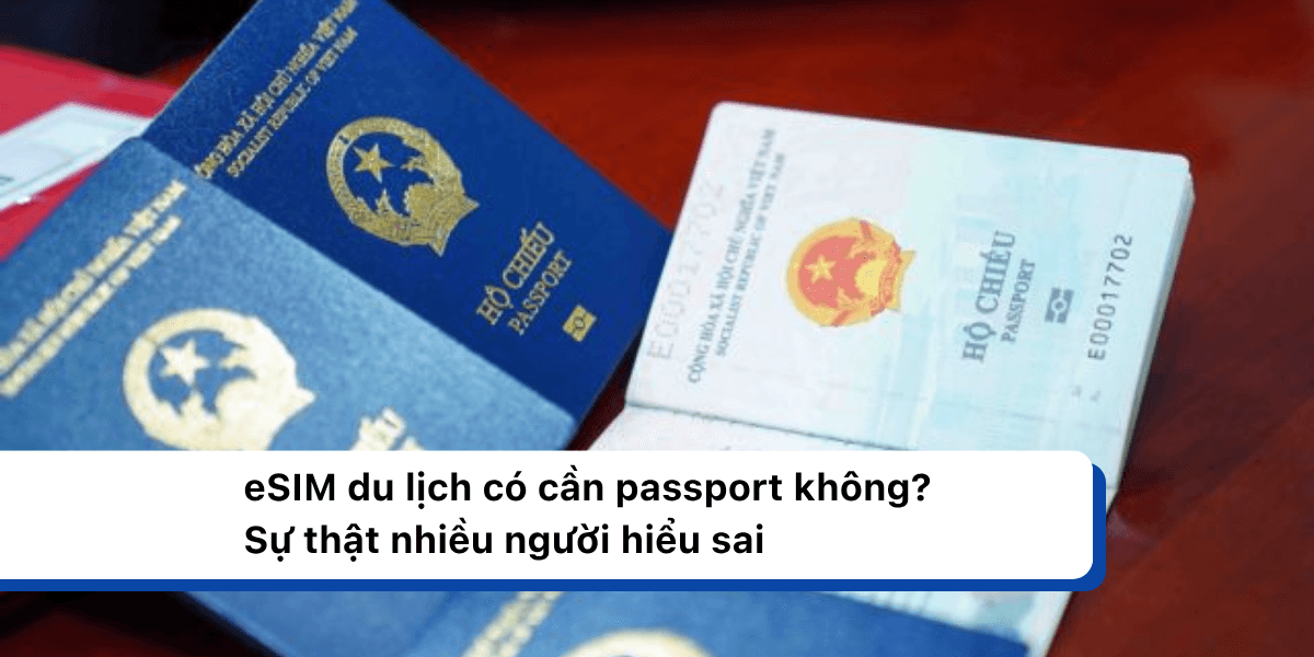 eSIM du lịch có cần passport không? Sự thật nhiều người hiểu sai