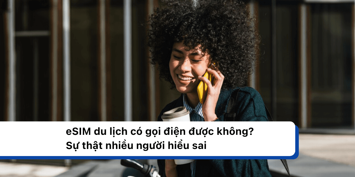 eSIM du lịch có gọi điện được không? Sự thật nhiều người hiểu sai