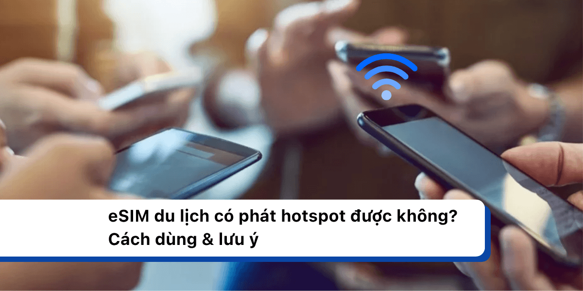 eSIM du lịch có phát hotspot được không? Cách dùng & lưu ý