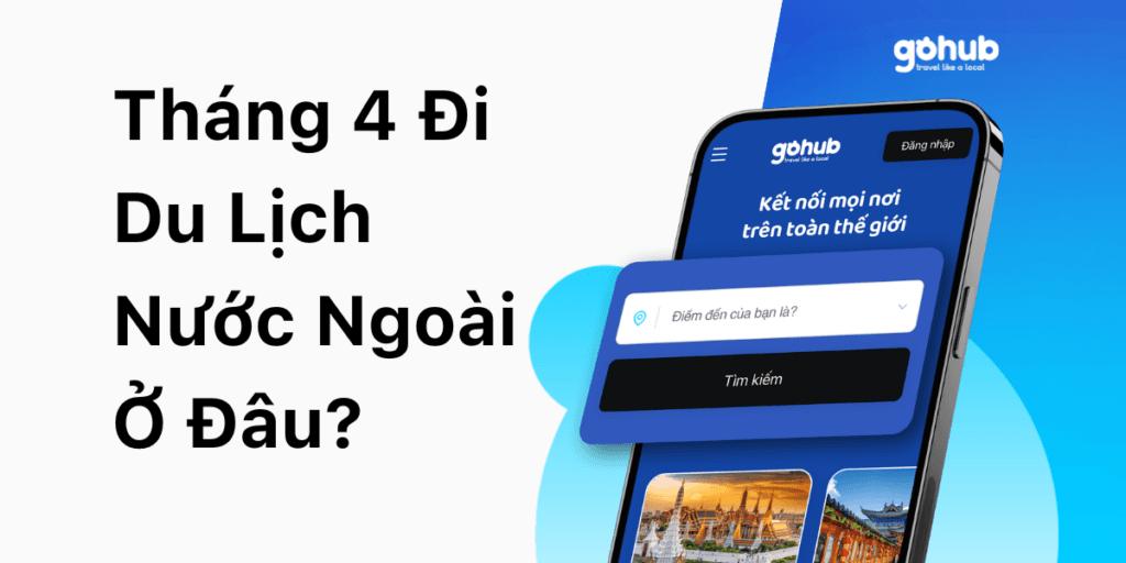 Tháng 4 Đi Du Lịch Nước Ngoài Ở Đâu? Gợi Ý 7 Điểm Đến Hấp Dẫn Cho Kỳ Nghỉ Hoàn Hảo