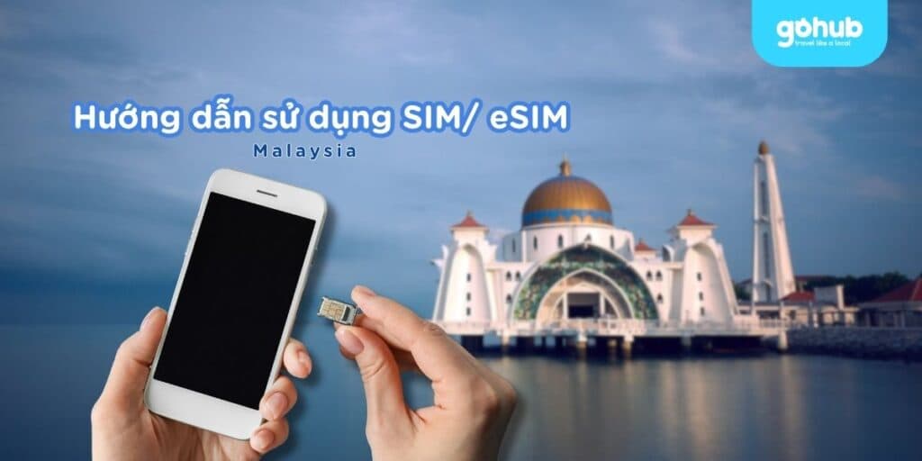 Hướng dẫn sử dụng SIM Malaysia cụ thể và hữu ích