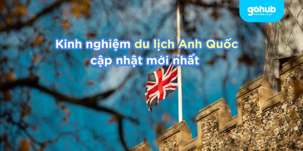 Lưu Ngay Bí Kíp nghiệm du lịch Anh Quốc từ A-Z mới nhất 2025