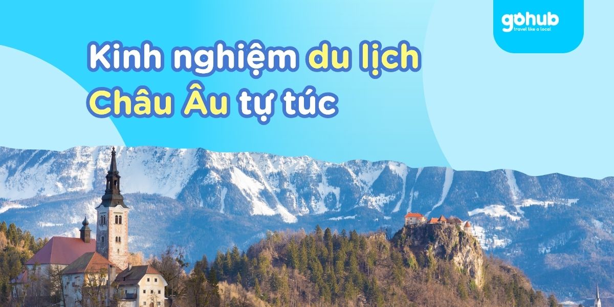 Kinh nghiệm du lịch Châu Âu tự túc: Từ visa, vé rẻ đến chuẩn bị hành trang A-Z